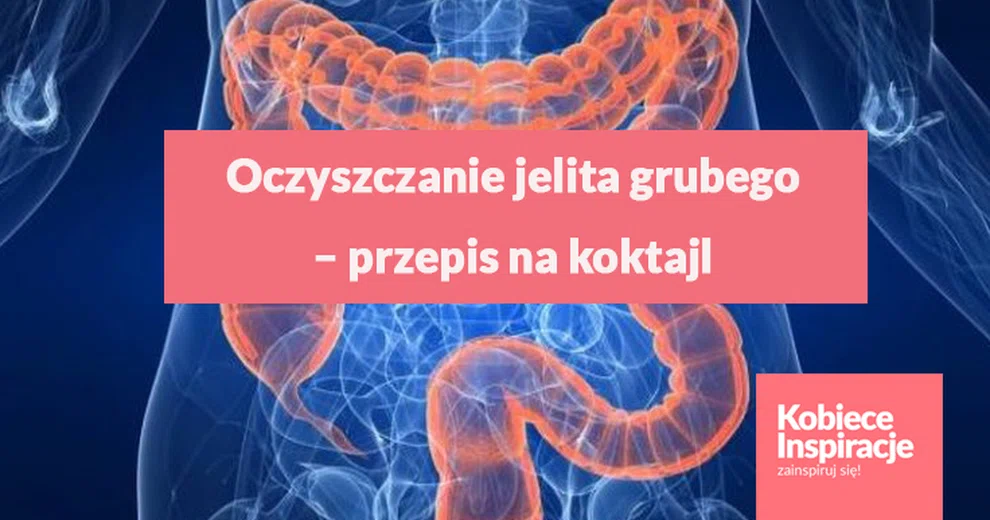 Oczyszczanie Jelita Grubego Przepis Na Koktajl Kobieceinspiracje Pl