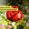 Używasz w kuchni koncentratu pomidorowego? Musisz to wiedzieć!