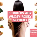 5 trików, aby włosy ROSŁY szybciej