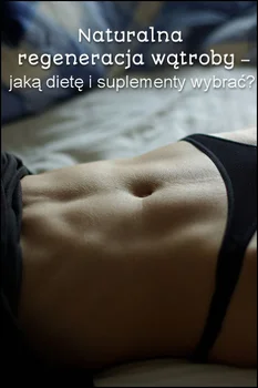 Naturalna regeneracja wątroby – jaką dietę i suplementy wybrać?