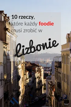 10 rzeczy, które każdy foodie musi zrobić w Lizbonie