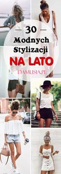 Moda na Lato! TOP 30 Modnych Inspiracji Na Ciekawą Stylizację na Lato