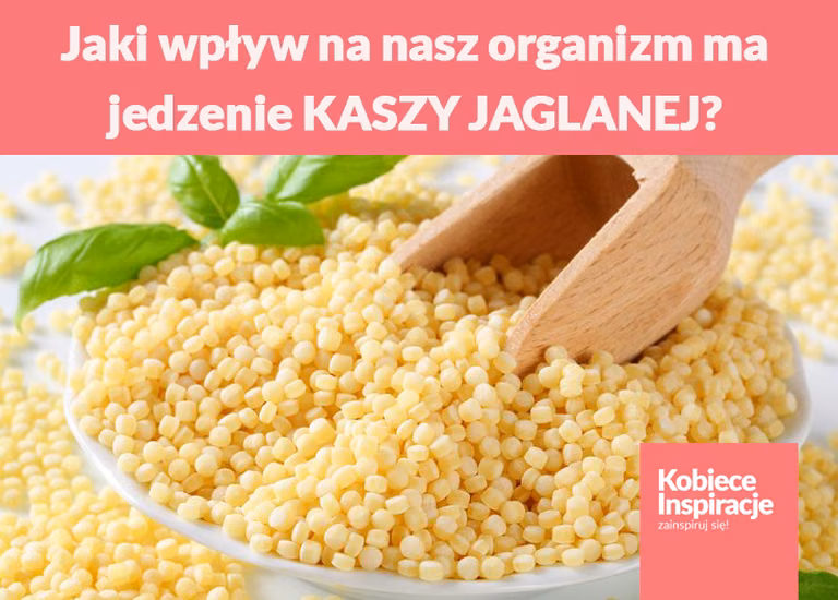 Jaki wpływ na nasz organizm ma jedzenie KASZY JAGLANEJ?