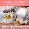 Pozbądź się szybko TOKSYN z organizmu! Zobacz jak!