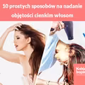 10 prostych sposobów na nadanie objętości cienkim włosom
