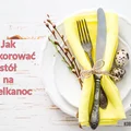 Jak udekorować stół na Wielkanoc?