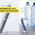 Woda alkaliczna- na co pomaga i czy warto ją pić?