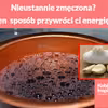 Czy czujesz się nieustannie zmęczona? Ten domowy sposób przywróci ci energię!