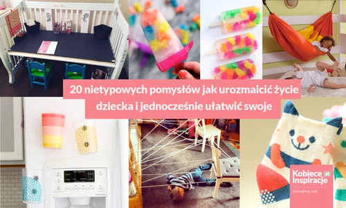 20 nietypowych pomysłów jak urozmaicić życie dziecka i jednocześnie ułatwić swoje.