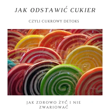 Jak odstawić cukier, czyli cukrowy detoks.