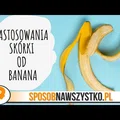 10 Niezwykłych Zastosowań Skórki Od Banana