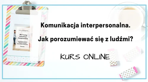 “Komunikacja interpersonalna. Jak porozumieć się z ludźmi?” 10 modułowy Kurs Online
