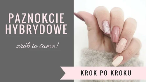 ZRÓB TO SAMA, CZYLI PAZNOKCIE HYBRYDOWE KROK PO KROKU!