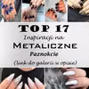 17 Ekscytujących Inspiracji na Metaliczne Paznokcie [GALERIA]