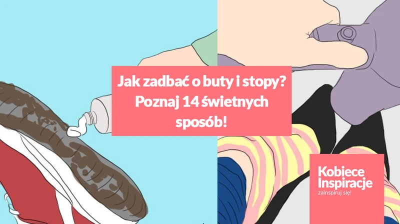 Jak zadbać o buty i stopy? Poznaj 14 świetnych sposób!