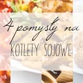 4  pomysły na kotlety sojowe