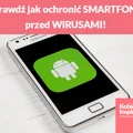 Sprawdź jak ochronić SMARTFONA przed WIRUSAMI!