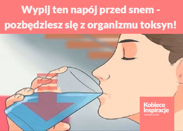 Wypij ten napój przed snem, a pozbędziesz się z organizmu wszystkich toksyn!