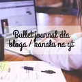 BULLET JOURNAL DLA BLOGA/KANAŁU NA YT