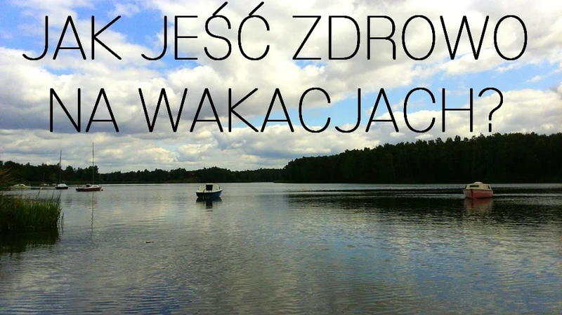Jak jeść zdrowo na wakacjach?