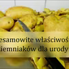 Ziemniaki- niesamowite korzyści dla urody