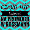 Czego nie kupować podczas zbliżającej się promocji w drogeriach Rossmann