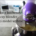 Mikser kuchenny czy blender – jaki model wybrać?