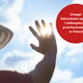 Uwaga! Promieniowanie UV osiągnie rekordowe wartości! Te miejsca w Polsce są szczególnie zagrożone!