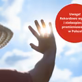 Uwaga! Promieniowanie UV osiągnie rekordowe wartości! Te miejsca w Polsce są szczególnie zagrożone!