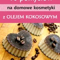 10 pomysłów na domowe kosmetyki z olejem kokosowym