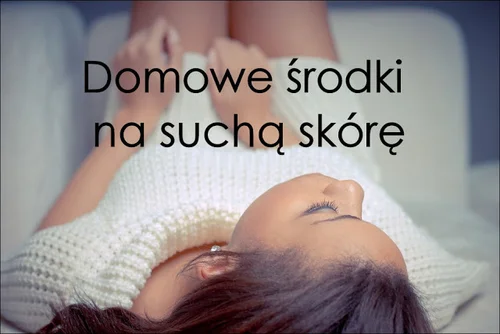 Domowe środki na suchą skórę