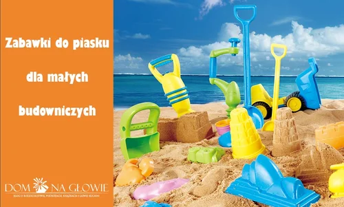 Zabawki do piasku - hit na plażę i do piaskownicy