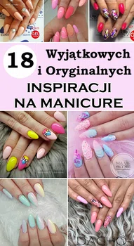 18 Wyjątkowych i Oryginalnych Inspiracji na Manicure – Koniecznie je Zobaczcie!