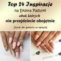 TOP 24 Inspiracje na Ekstra Pazurki Obok Których Nie Przejdziecie Obojętnie