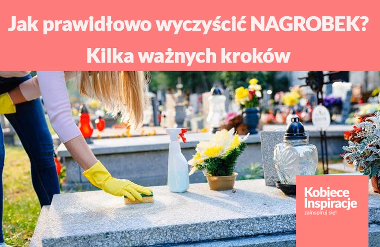 Jak prawidłowo wyczyścić NAGROBEK? Kilka ważnych kroków.