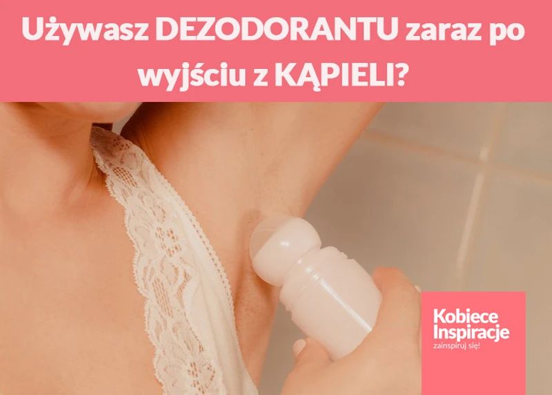 Używasz DEZODORANTU zaraz po wyjściu z KĄPIELI?