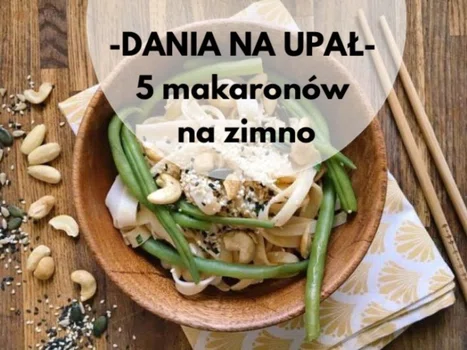 DANIA NA UPAŁ – 5 MAKARONÓW NA ZIMNO