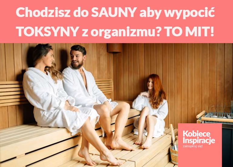Chodzisz do SAUNY aby wypocić TOKSYNY z organizmu? TO MIT!