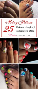 Modny Pedicure: 25 Ciekawych Inspiracji na Paznokcie u Stóp