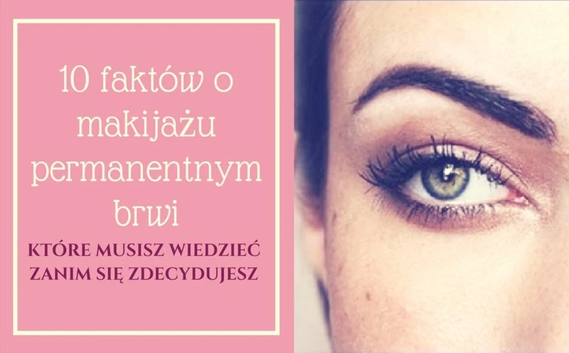 10 FAKTÓW O MAKIJAŻU PERMANENTNYM BRWI, KTÓRE MUSISZ WIEDZIEĆ ZANIM SIĘ ZDECYDUJESZ
