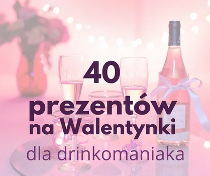 40 pomysłów na prezenty na Walentynki dla miłośnika drinków