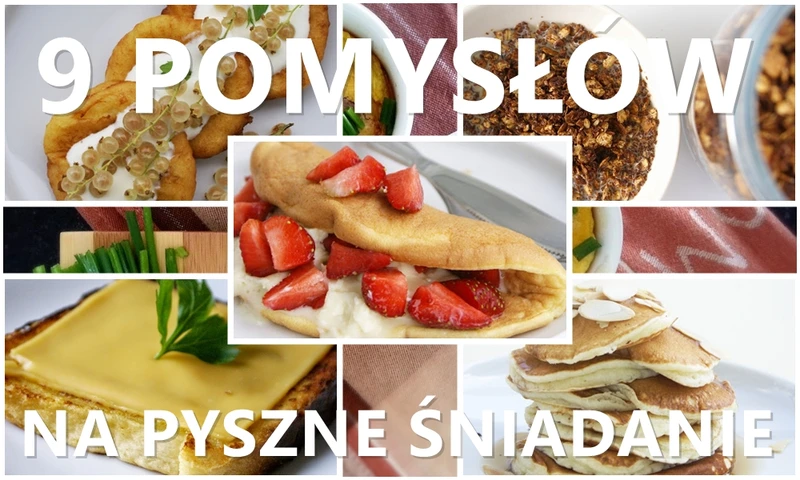 9 pomysłów na pyszne śniadanie