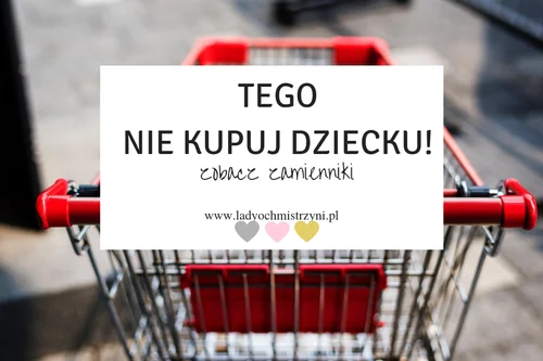 Tego nie kupuj dziecku - zobacz domowe zamienniki