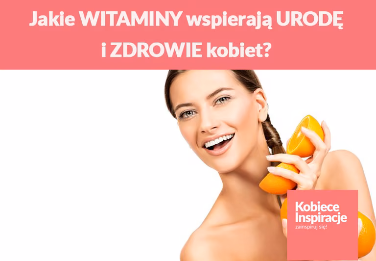 Jakie WITAMINY wspierają URODĘ i ZDROWIE kobiet?