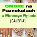 Ombre na Paznokciach w Wiosennym Wydaniu – 15 Propozycji, Które Was Oczarują
