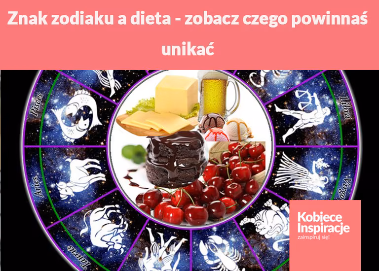Znak zodiaku a dieta - zobacz czego powinnaś unikać