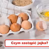 Zabrakło Ci JAJEK? Sprawdź czym możesz je zastąpić!
