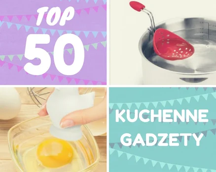 TOP 50 - Gadżety kuchenne, które chciałabyś mieć!