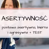 Postawa asertywna, uległa i agresywna.  Rozwiąż TEST odnośnie Twojej asertywności.