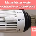 Jak zmniejszyć koszty OGRZEWANIA GAZOWEGO?